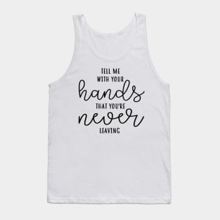 Tell Me With Your Hands You're Never Leaving Tank Top